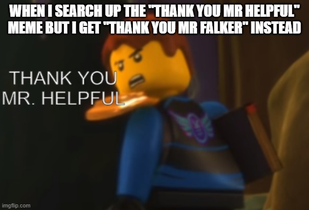 The internet has a lower iq then my age. | WHEN I SEARCH UP THE "THANK YOU MR HELPFUL" MEME BUT I GET "THANK YOU MR FALKER" INSTEAD | image tagged in thank you mr helpful | made w/ Imgflip meme maker