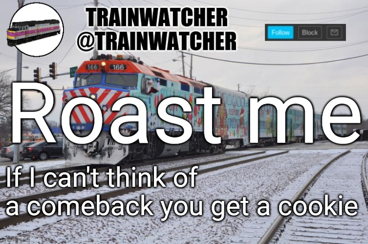 Trainwatcher Announcement 6 | Roast me; If I can't think of a comeback you get a cookie | image tagged in trainwatcher announcement 6 | made w/ Imgflip meme maker