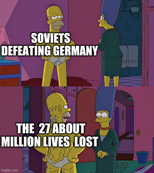 Homer Simpson's Back Fat | SOVIETS DEFEATING GERMANY; THE  27 ABOUT MILLION LIVES  LOST | image tagged in homer simpson's back fat | made w/ Imgflip meme maker