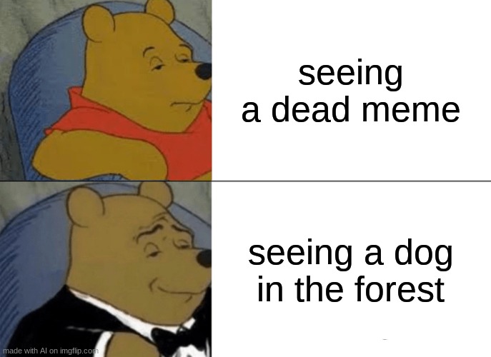 Tuxedo Winnie The Pooh | seeing a dead meme; seeing a dog in the forest | image tagged in memes,tuxedo winnie the pooh | made w/ Imgflip meme maker