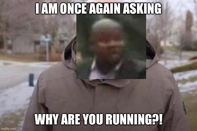 I am once again asking | I AM ONCE AGAIN ASKING; WHY ARE YOU RUNNING?! | image tagged in i am once again asking | made w/ Imgflip meme maker