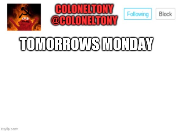 *Groans* | TOMORROWS MONDAY | image tagged in coloneltony announcement | made w/ Imgflip meme maker