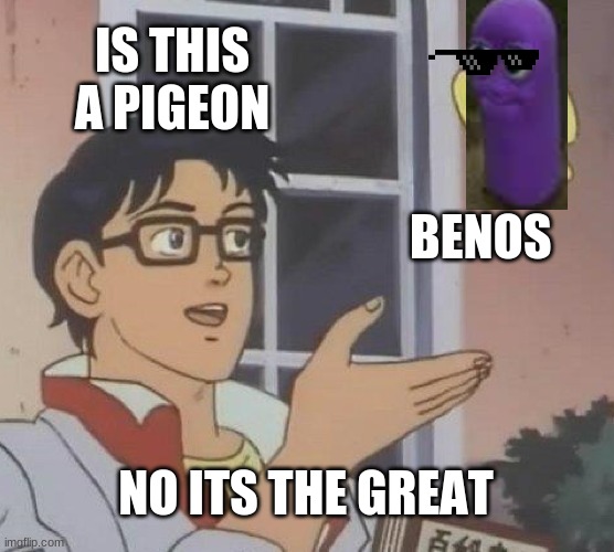 whoa its benos | IS THIS A PIGEON; BENOS; NO ITS THE GREAT | image tagged in memes,is this a pigeon | made w/ Imgflip meme maker