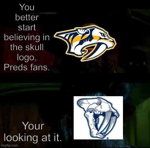 Cheesy Nashville Predators meme | You better start believing in the skull logo, Preds fans. Your looking at it. | image tagged in you better start believing | made w/ Imgflip meme maker