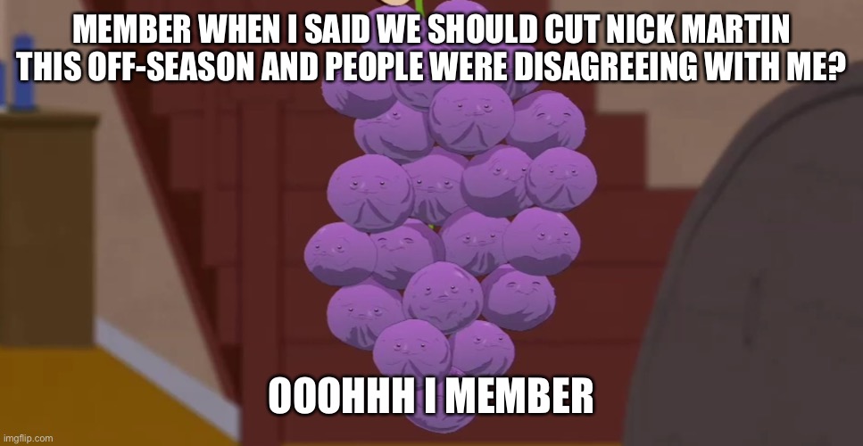 memberries | MEMBER WHEN I SAID WE SHOULD CUT NICK MARTIN THIS OFF-SEASON AND PEOPLE WERE DISAGREEING WITH ME? OOOHHH I MEMBER | image tagged in memberries | made w/ Imgflip meme maker