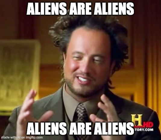 Umm, what? | ALIENS ARE ALIENS; ALIENS ARE ALIENS | image tagged in memes,ancient aliens | made w/ Imgflip meme maker