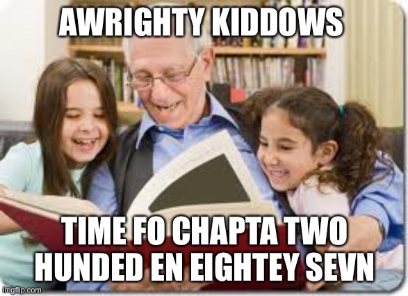 Storytelling Grandpa Meme | AWRIGHTY KIDDOWS TIME FO CHAPTA TWO HUNDED EN EIGHTEY SEVN | image tagged in memes,storytelling grandpa | made w/ Imgflip meme maker