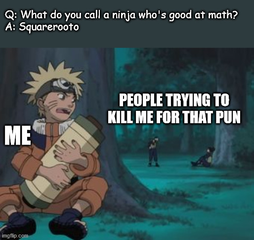 Shit you think of doing calculus homework at 3 AM | Q: What do you call a ninja who's good at math?

A: Squarerooto; PEOPLE TRYING TO KILL ME FOR THAT PUN; ME | image tagged in naruto hiding,bad pun,math,joke,square root | made w/ Imgflip meme maker