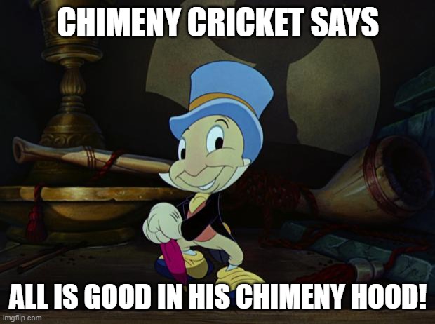 Jiminy Cricket | CHIMENY CRICKET SAYS ALL IS GOOD IN HIS CHIMENY HOOD! | image tagged in jiminy cricket | made w/ Imgflip meme maker