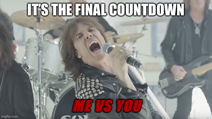 FINAL COUNTDOWN | IT’S THE FINAL COUNTDOWN ME VS YOU | image tagged in final countdown | made w/ Imgflip meme maker