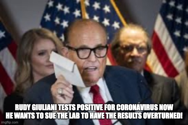Trump lawyer Rudy Giuliani tests positive for COVID. | RUDY GIULIANI TESTS POSITIVE FOR CORONAVIRUS NOW HE WANTS TO SUE THE LAB TO HAVE THE RESULTS OVERTURNED! | image tagged in rudy giuliani,donald trump,coronavirus,sarcasm,loser,conspirator | made w/ Imgflip meme maker