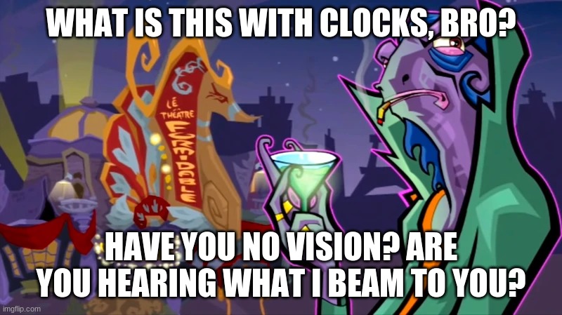 What is this with clocks, bro? | WHAT IS THIS WITH CLOCKS, BRO? HAVE YOU NO VISION? ARE YOU HEARING WHAT I BEAM TO YOU? | image tagged in dimitri | made w/ Imgflip meme maker