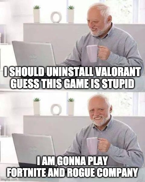 Hide the Pain Harold | I SHOULD UNINSTALL VALORANT GUESS THIS GAME IS STUPID; I AM GONNA PLAY FORTNITE AND ROGUE COMPANY | image tagged in memes,hide the pain harold | made w/ Imgflip meme maker