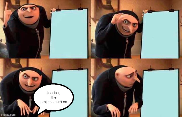 Gru's Plan | teacher, the projector isn't on | image tagged in memes,gru's plan | made w/ Imgflip meme maker