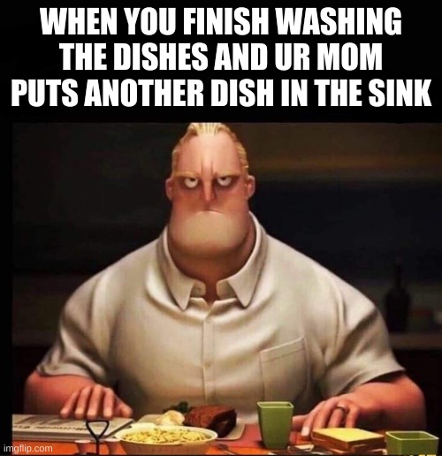 why must u hurt me in this way mom? | WHEN YOU FINISH WASHING THE DISHES AND UR MOM PUTS ANOTHER DISH IN THE SINK | image tagged in mr incredible annoyed | made w/ Imgflip meme maker