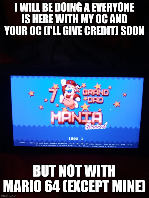 I WILL BE DOING A EVERYONE IS HERE WITH MY OC AND YOUR OC (I'LL GIVE CREDIT) SOON; BUT NOT WITH MARIO 64 (EXCEPT MINE) | image tagged in memes | made w/ Imgflip meme maker