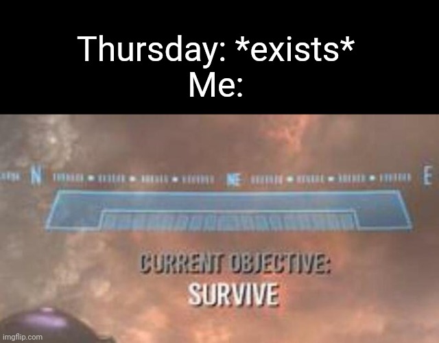 AAAHHHH- | Thursday: *exists*
Me: | image tagged in current objective survive | made w/ Imgflip meme maker