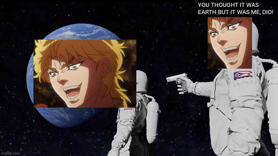 Anime is the best | YOU THOUGHT IT WAS EARTH BUT IT WAS ME, DIO! | image tagged in memes,always has been | made w/ Imgflip meme maker