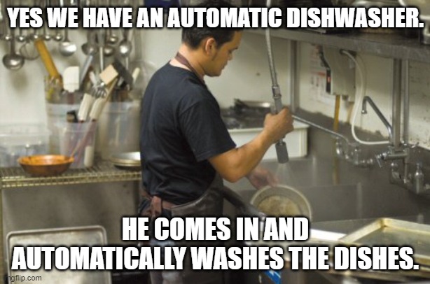 Washing dishes | YES WE HAVE AN AUTOMATIC DISHWASHER. HE COMES IN AND AUTOMATICALLY WASHES THE DISHES. | image tagged in washing dishes | made w/ Imgflip meme maker
