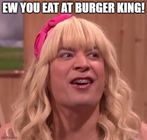 EWW | EW YOU EAT AT BURGER KING! | image tagged in eww | made w/ Imgflip meme maker