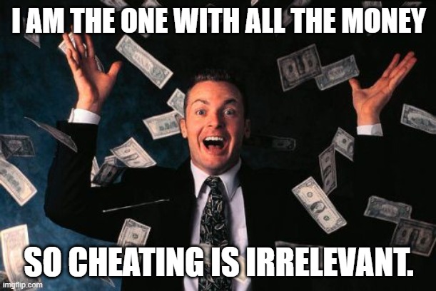 Money Man Meme | I AM THE ONE WITH ALL THE MONEY SO CHEATING IS IRRELEVANT. | image tagged in memes,money man | made w/ Imgflip meme maker