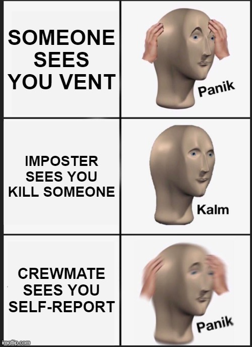 Panik Kalm Panik | SOMEONE SEES YOU VENT; IMPOSTER SEES YOU KILL SOMEONE; CREWMATE SEES YOU SELF-REPORT | image tagged in memes,panik kalm panik | made w/ Imgflip meme maker