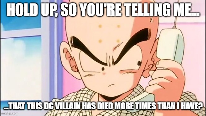 Krillin's thoughts on The Joker | HOLD UP, SO YOU'RE TELLING ME... ...THAT THIS DC VILLAIN HAS DIED MORE TIMES THAN I HAVE? | image tagged in memes,krillin phone,dragon ball,krillin,batman,the joker | made w/ Imgflip meme maker
