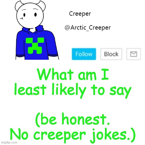 What am I least likely to say; (be honest. No creeper jokes.) | image tagged in creeper's announcement template | made w/ Imgflip meme maker