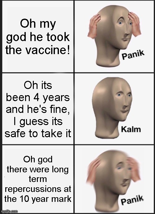 Panik Kalm Panik Meme | Oh my god he took the vaccine! Oh its been 4 years and he's fine, I guess its safe to take it Oh god there were long term repercussions at t | image tagged in memes,panik kalm panik | made w/ Imgflip meme maker