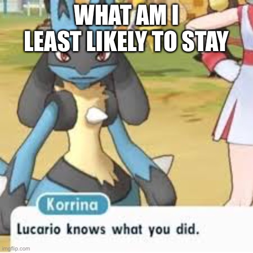 Lucario | WHAT AM I LEAST LIKELY TO STAY | image tagged in lucario | made w/ Imgflip meme maker