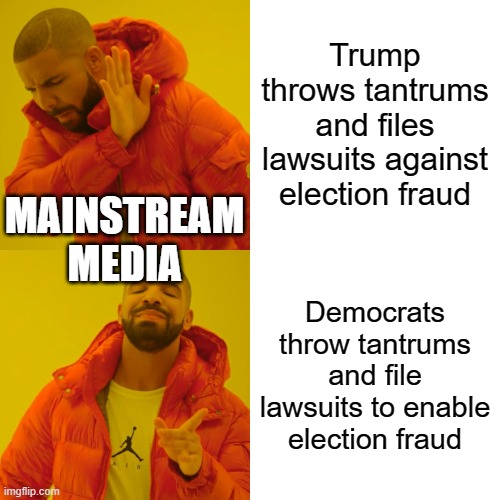 Drake Hotline Bling | Trump throws tantrums and files lawsuits against election fraud; MAINSTREAM MEDIA; Democrats throw tantrums and file lawsuits to enable election fraud | image tagged in memes,drake hotline bling | made w/ Imgflip meme maker