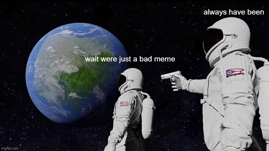 Always Has Been | always have been; wait were just a bad meme | image tagged in memes,always has been | made w/ Imgflip meme maker