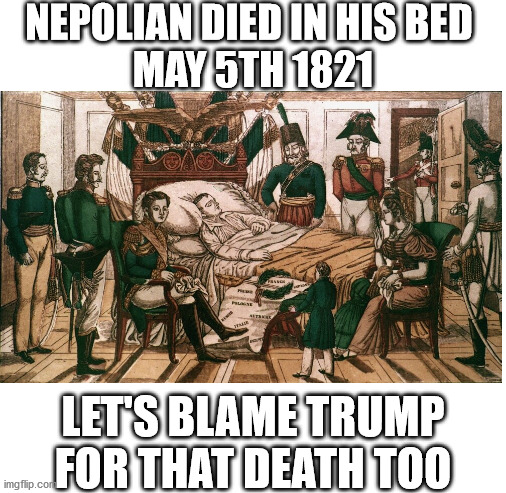 NEPOLIAN DIED IN HIS BED 
MAY 5TH 1821; LET'S BLAME TRUMP FOR THAT DEATH TOO | image tagged in blank white template,kung flu,donald trump,liberal logic,wuhan | made w/ Imgflip meme maker