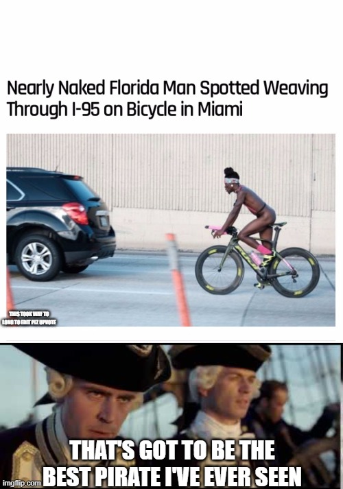THIS TOOK WAY TO LONG TO EDIT PLZ UPVOTE; THAT'S GOT TO BE THE BEST PIRATE I'VE EVER SEEN | image tagged in florida man bicycle,that s got to be the best pirate i ve ever seen | made w/ Imgflip meme maker