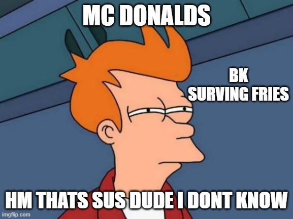 Futurama Fry | MC DONALDS; BK SURVING FRIES; HM THATS SUS DUDE I DONT KNOW | image tagged in memes,futurama fry | made w/ Imgflip meme maker