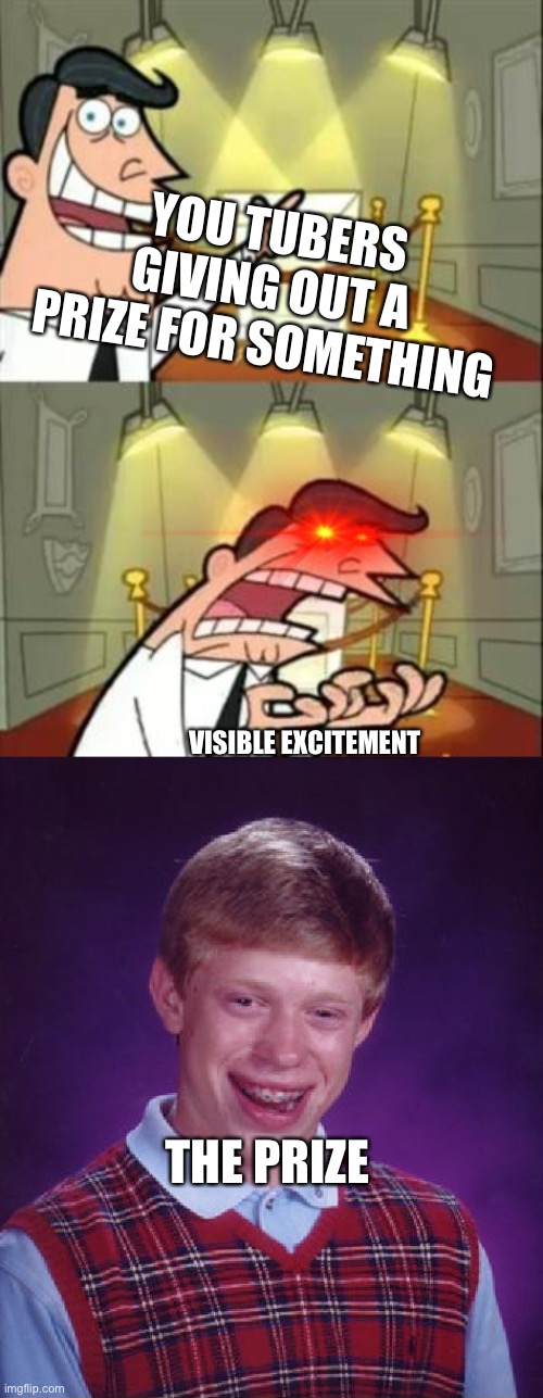YOU TUBERS GIVING OUT A PRIZE FOR SOMETHING; VISIBLE EXCITEMENT; THE PRIZE | image tagged in memes,this is where i'd put my trophy if i had one,bad luck brian | made w/ Imgflip meme maker
