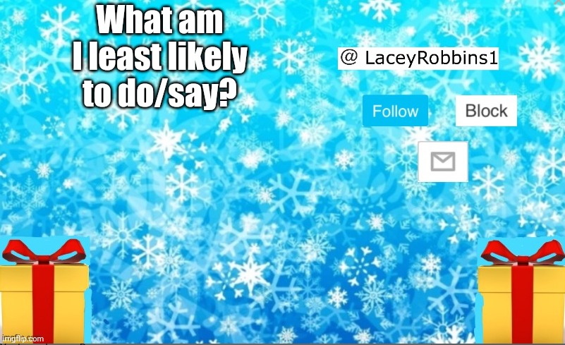 Lacey Christmas announcement | What am I least likely to do/say? | image tagged in lacey christmas announcement | made w/ Imgflip meme maker