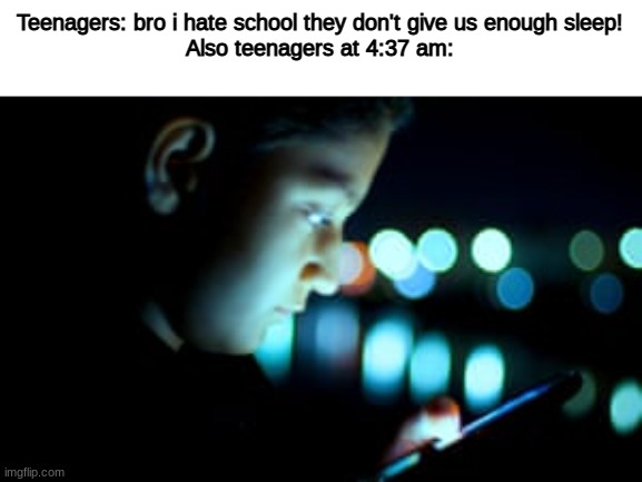 Smart phone at night | Teenagers: bro i hate school they don't give us enough sleep!
Also teenagers at 4:37 am: | image tagged in smart phone at night,memes | made w/ Imgflip meme maker