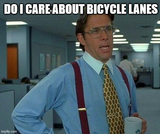 That Would Be Great | DO I CARE ABOUT BICYCLE LANES | image tagged in memes,that would be great | made w/ Imgflip meme maker