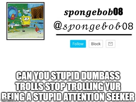 spongebob08 announcement template | CAN YOU STUPID DUMBASS TROLLS STOP TROLLING YUR BEING A STUPID ATTENTION SEEKER | image tagged in spongebob08 announcement template | made w/ Imgflip meme maker