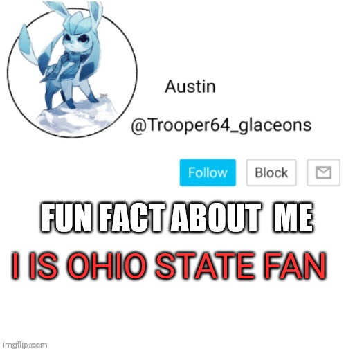 Glaceon announcement | I IS OHIO STATE FAN; FUN FACT ABOUT  ME | image tagged in glaceon announcement | made w/ Imgflip meme maker
