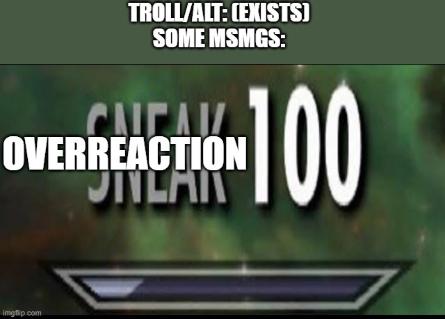Overreaction 100 | TROLL/ALT: (EXISTS)
SOME MSMGS:; OVERREACTION | image tagged in sneak 100 | made w/ Imgflip meme maker