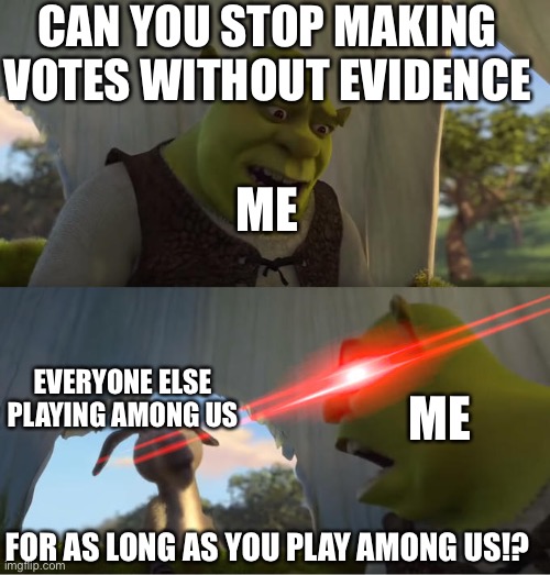 Shrek For Five Minutes | CAN YOU STOP MAKING VOTES WITHOUT EVIDENCE; ME; EVERYONE ELSE PLAYING AMONG US; ME; FOR AS LONG AS YOU PLAY AMONG US!? | image tagged in shrek for five minutes | made w/ Imgflip meme maker