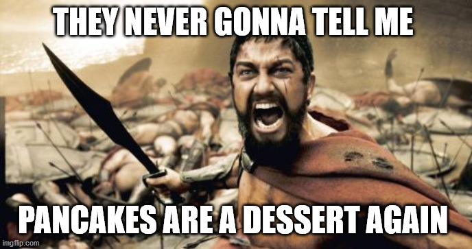 Sparta Leonidas |  THEY NEVER GONNA TELL ME; PANCAKES ARE A DESSERT AGAIN | image tagged in memes,sparta leonidas | made w/ Imgflip meme maker