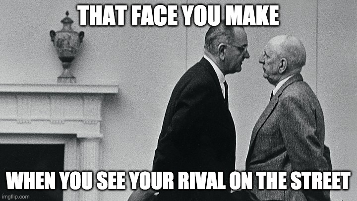 LBJ and senator staring into each other's faces | THAT FACE YOU MAKE; WHEN YOU SEE YOUR RIVAL ON THE STREET | image tagged in president | made w/ Imgflip meme maker