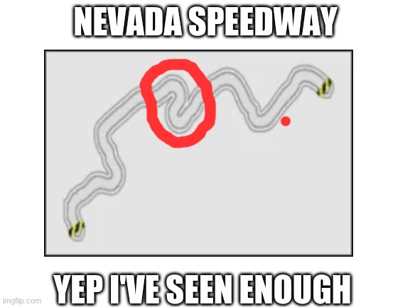 NFS ProStreet Players know how sh*t goes down in those two turns | NEVADA SPEEDWAY; YEP I'VE SEEN ENOUGH | image tagged in memes,so true memes,funny,nevada,gaming | made w/ Imgflip meme maker