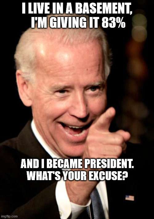 Smilin Biden | I LIVE IN A BASEMENT,  I'M GIVING IT 83%; AND I BECAME PRESIDENT. WHAT'S YOUR EXCUSE? | image tagged in memes,smilin biden | made w/ Imgflip meme maker