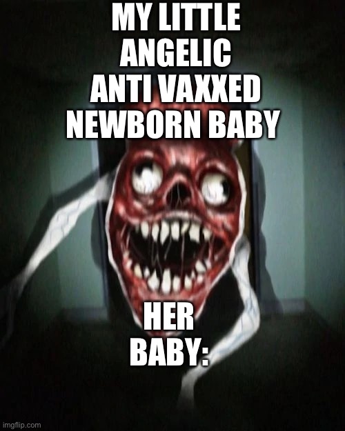 Antivaxxers be like: |  MY LITTLE ANGELIC ANTI VAXXED NEWBORN BABY; HER BABY: | image tagged in angry bridge worm | made w/ Imgflip meme maker