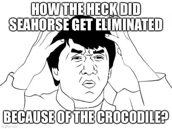 You wont get this if u dont watch masked singer. If you do you should be outraged lol | HOW THE HECK DID SEAHORSE GET ELIMINATED; BECAUSE OF THE CROCODILE? | image tagged in memes,jackie chan wtf,funny,what the heck happened here,masked singer | made w/ Imgflip meme maker