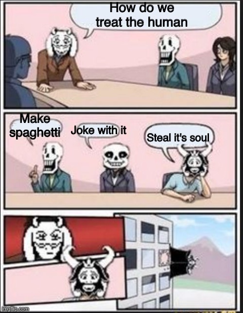 Why must you throw ur husband | How do we treat the human; Make spaghetti; Joke with it; Steal it's soul | image tagged in boardroom meeting suggestion undertale version,asgore,undertale,sans,papyrus,boardroom meeting suggestion | made w/ Imgflip meme maker